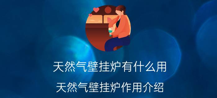 天然气壁挂炉有什么用 天然气壁挂炉作用介绍